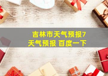 吉林市天气预报7天气预报 百度一下